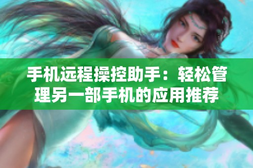 手机远程操控助手：轻松管理另一部手机的应用推荐