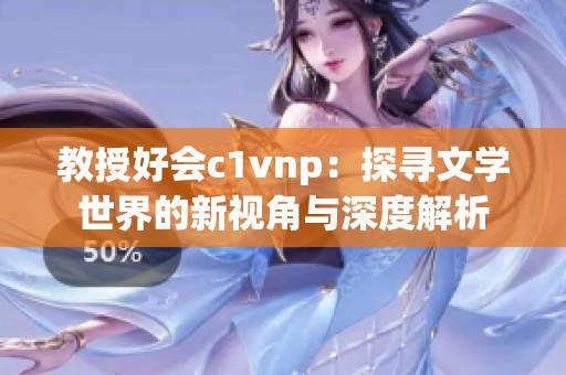 教授好会c1vnp：探寻文学世界的新视角与深度解析