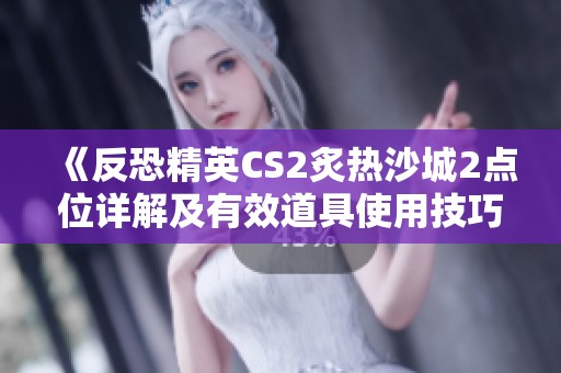 《反恐精英CS2炙热沙城2点位详解及有效道具使用技巧》