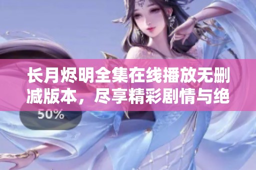 长月烬明全集在线播放无删减版本，尽享精彩剧情与绝美画面