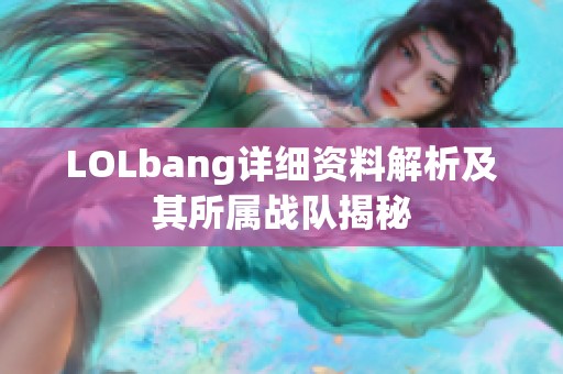 LOLbang详细资料解析及其所属战队揭秘