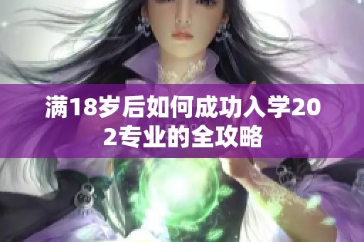 满18岁后如何成功入学202专业的全攻略