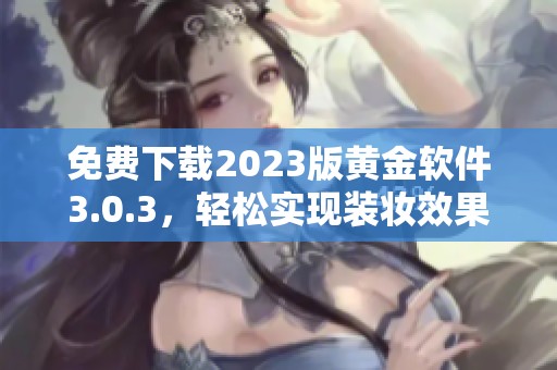 免费下载2023版黄金软件3.0.3，轻松实现装妆效果