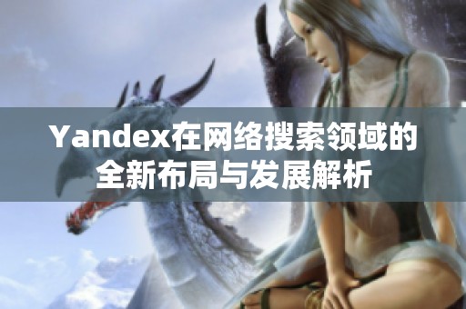 Yandex在网络搜索领域的全新布局与发展解析