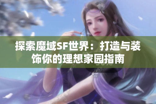 探索魔域SF世界：打造与装饰你的理想家园指南