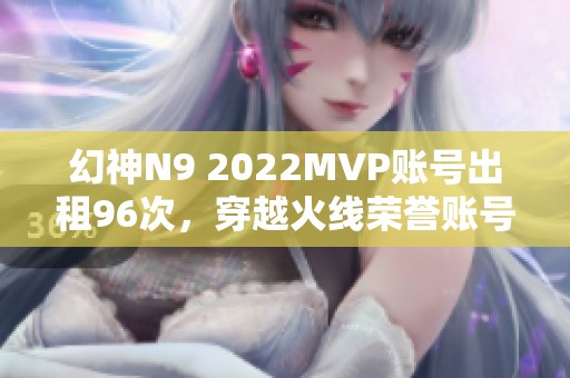 幻神N9 2022MVP账号出租96次，穿越火线荣誉账号等你体验