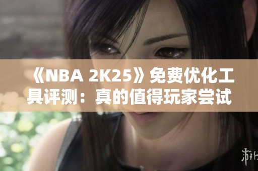 《NBA 2K25》免费优化工具评测：真的值得玩家尝试吗？