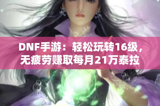 DNF手游：轻松玩转16级，无疲劳赚取每月21万泰拉秘诀揭秘