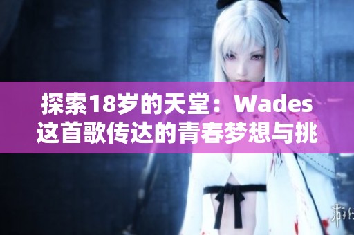 探索18岁的天堂：Wades这首歌传达的青春梦想与挑战