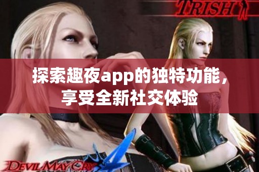 探索趣夜app的独特功能，享受全新社交体验