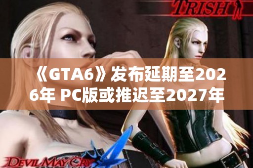 《GTA6》发布延期至2026年 PC版或推迟至2027年