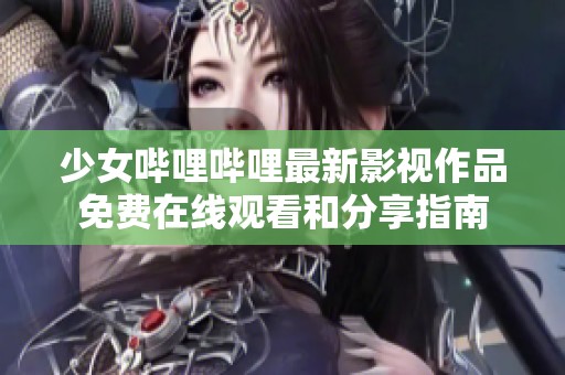 少女哔哩哔哩最新影视作品免费在线观看和分享指南