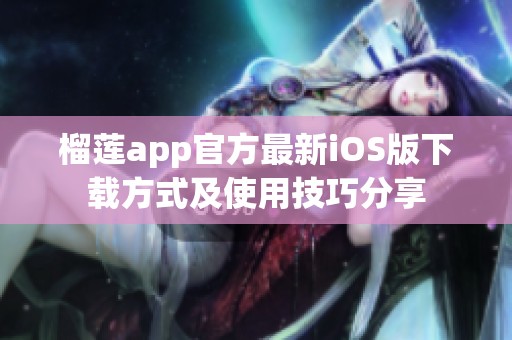 榴莲app官方最新iOS版下载方式及使用技巧分享