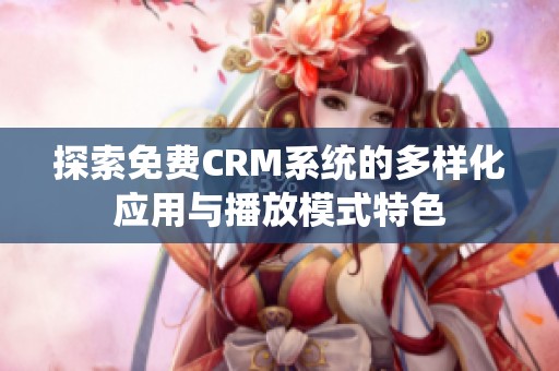 探索免费CRM系统的多样化应用与播放模式特色