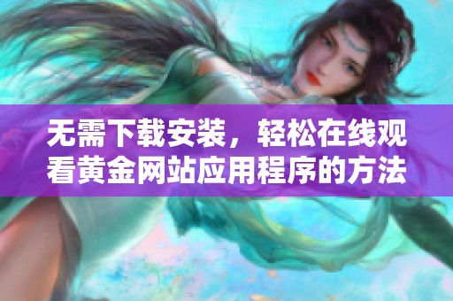 无需下载安装，轻松在线观看黄金网站应用程序的方法分享