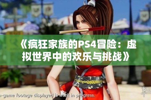 《疯狂家族的PS4冒险：虚拟世界中的欢乐与挑战》