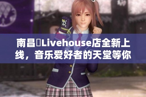 南昌響Livehouse店全新上线，音乐爱好者的天堂等你来探索