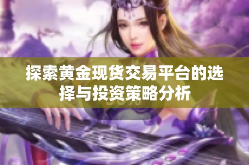 探索黄金现货交易平台的选择与投资策略分析