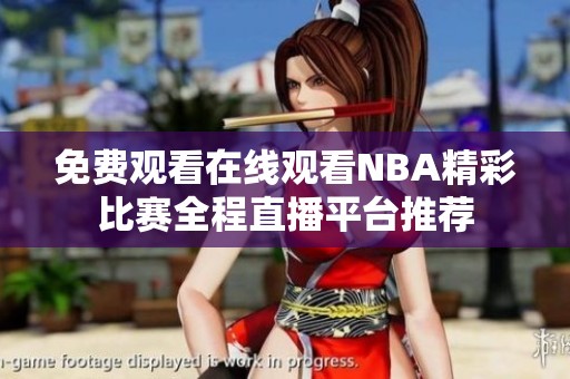 免费观看在线观看NBA精彩比赛全程直播平台推荐