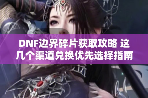 DNF边界碎片获取攻略 这几个渠道兑换优先选择指南