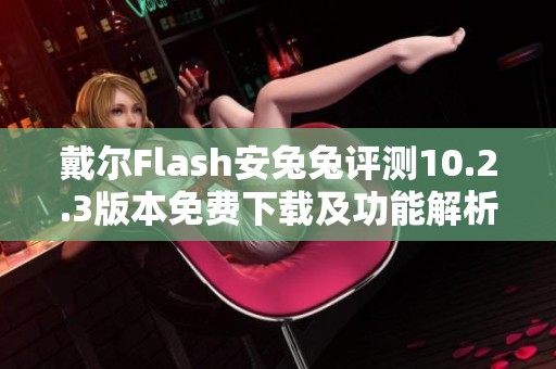 戴尔Flash安兔兔评测10.2.3版本免费下载及功能解析