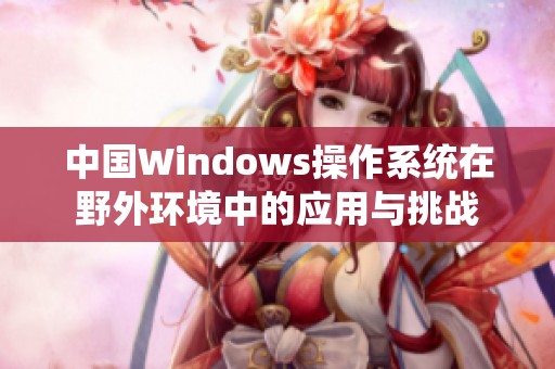 中国Windows操作系统在野外环境中的应用与挑战