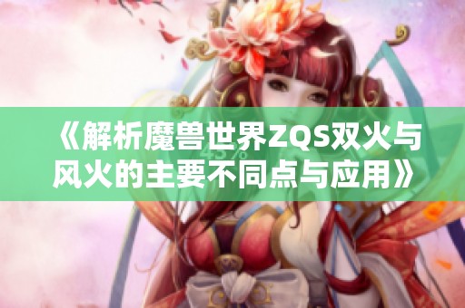 《解析魔兽世界ZQS双火与风火的主要不同点与应用》