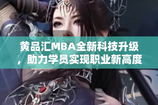 黄品汇MBA全新科技升级，助力学员实现职业新高度