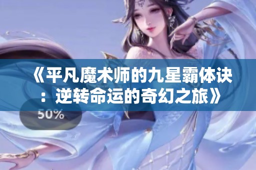 《平凡魔术师的九星霸体诀：逆转命运的奇幻之旅》