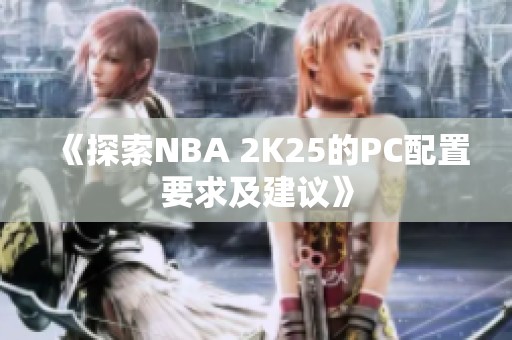 《探索NBA 2K25的PC配置要求及建议》