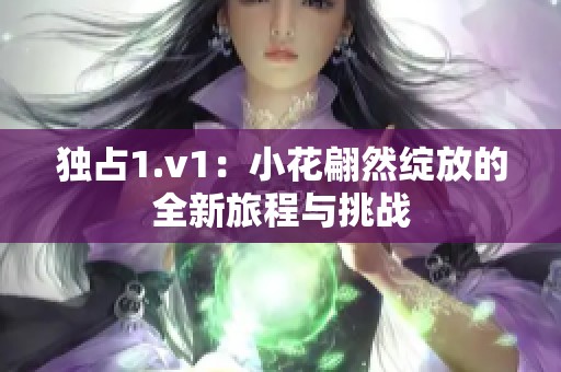 独占1.v1：小花翩然绽放的全新旅程与挑战