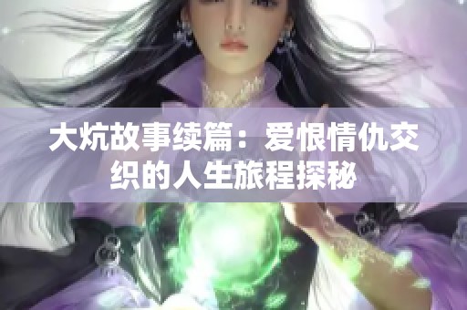 大炕故事续篇：爱恨情仇交织的人生旅程探秘