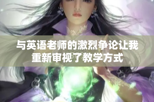 与英语老师的激烈争论让我重新审视了教学方式