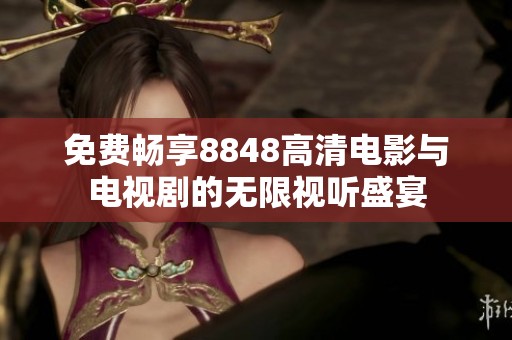 免费畅享8848高清电影与电视剧的无限视听盛宴