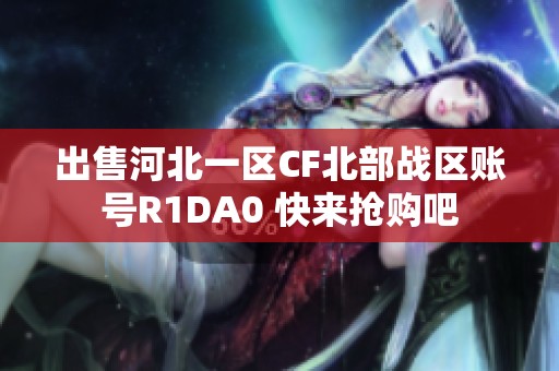 出售河北一区CF北部战区账号R1DA0 快来抢购吧