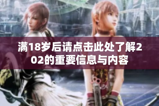 满18岁后请点击此处了解202的重要信息与内容