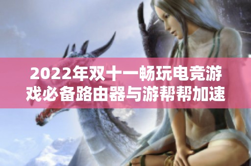 2022年双十一畅玩电竞游戏必备路由器与游帮帮加速器推荐
