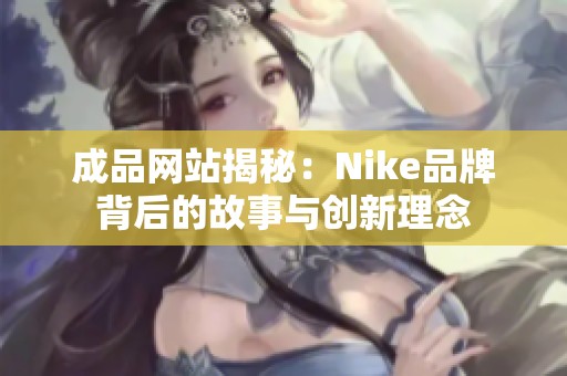 成品网站揭秘：Nike品牌背后的故事与创新理念