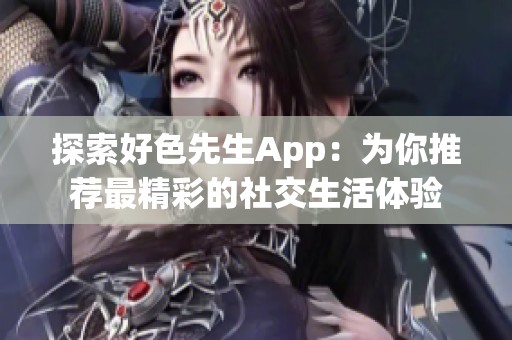 探索好色先生App：为你推荐最精彩的社交生活体验