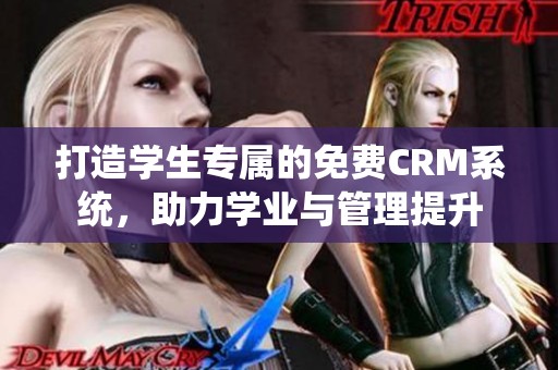 打造学生专属的免费CRM系统，助力学业与管理提升