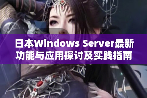 日本Windows Server最新功能与应用探讨及实践指南