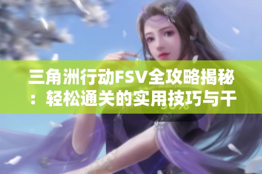 三角洲行动FSV全攻略揭秘：轻松通关的实用技巧与干货分享