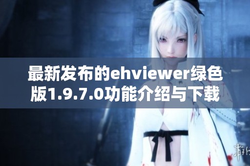 最新发布的ehviewer绿色版1.9.7.0功能介绍与下载指南