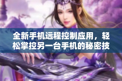 全新手机远程控制应用，轻松掌控另一台手机的秘密技巧