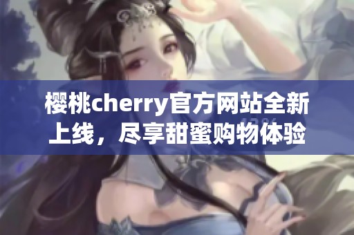 樱桃cherry官方网站全新上线，尽享甜蜜购物体验