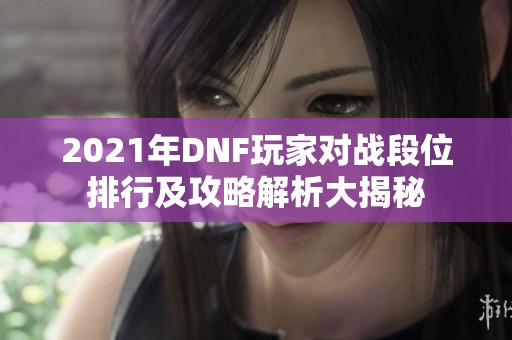 2021年DNF玩家对战段位排行及攻略解析大揭秘