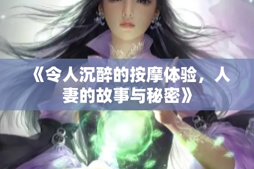 《令人沉醉的按摩体验，人妻的故事与秘密》