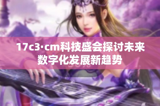 17c3·cm科技盛会探讨未来数字化发展新趋势