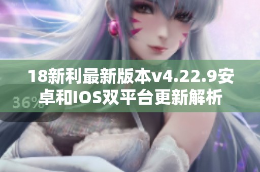 18新利最新版本v4.22.9安卓和IOS双平台更新解析