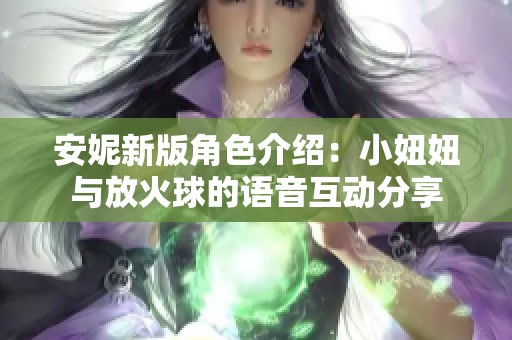 安妮新版角色介绍：小妞妞与放火球的语音互动分享